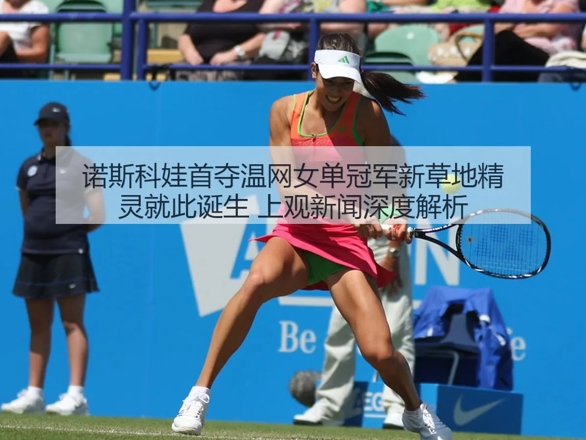 诺斯科娃首夺温网女单冠军新草地精灵就此诞生