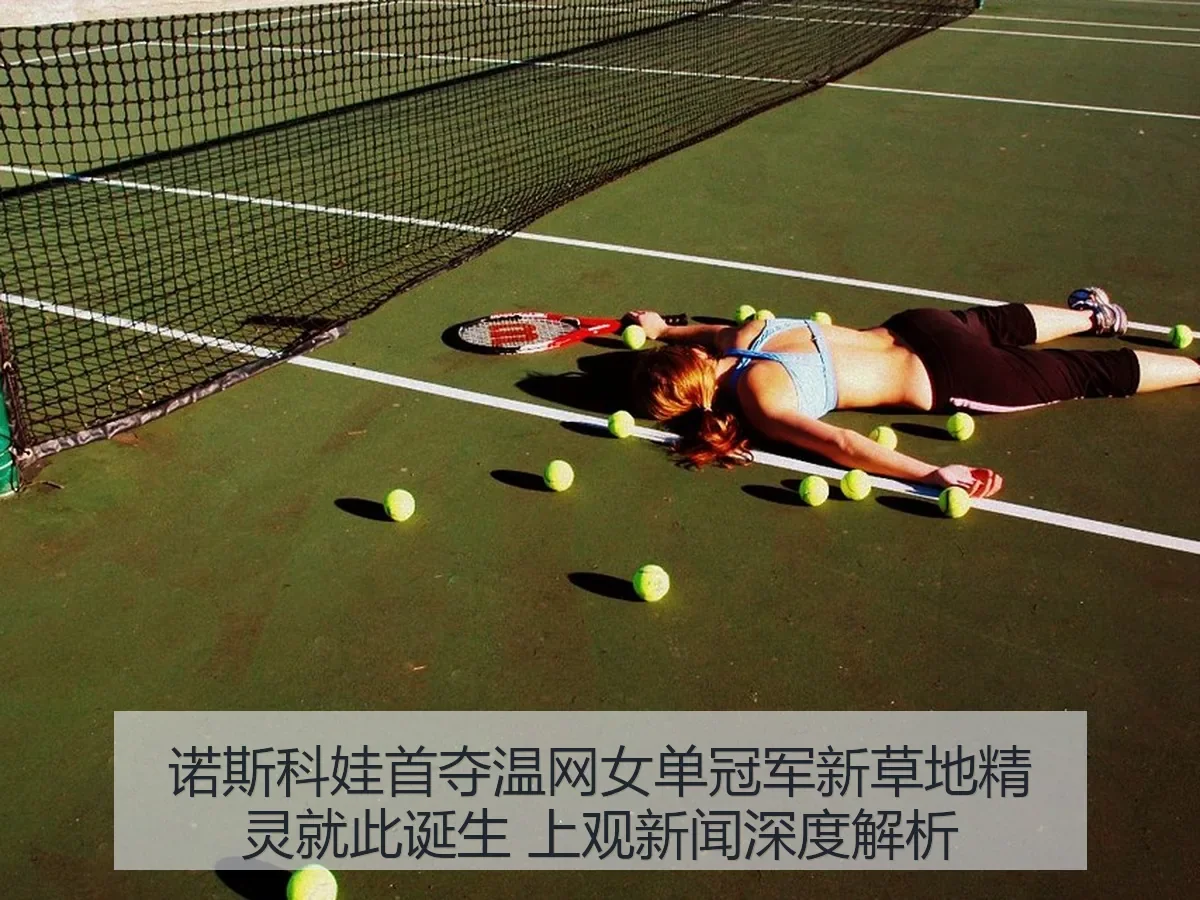 诺斯科娃首夺温网女单冠军新草地精灵就此诞生 上观新闻深度解析