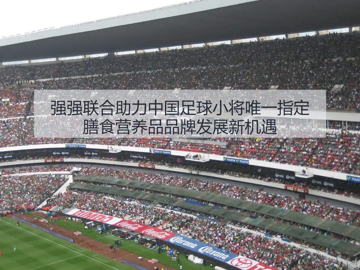 强强联合助力中国足球小将唯一指定膳食营养品品牌发展新机遇