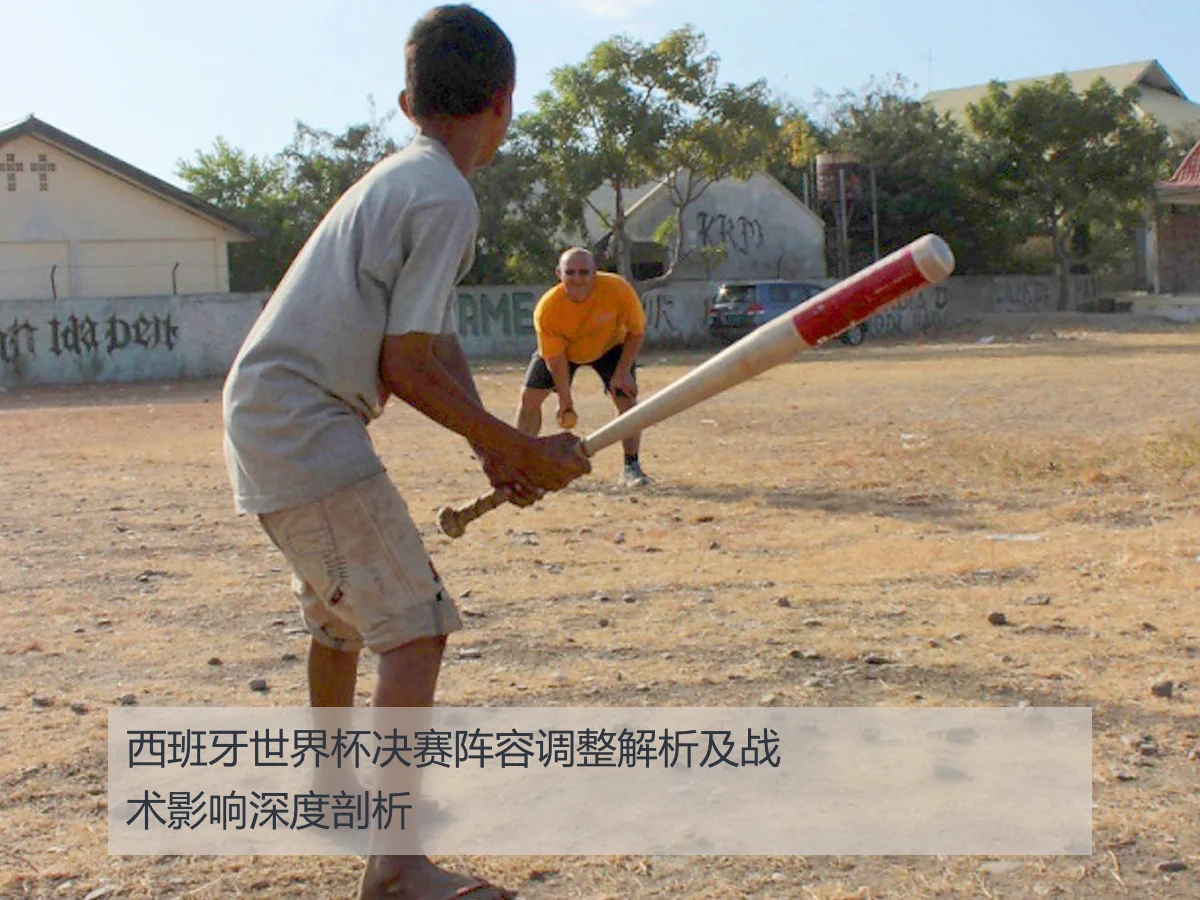 西班牙世界杯决赛阵容调整解析及战术影响深度剖析